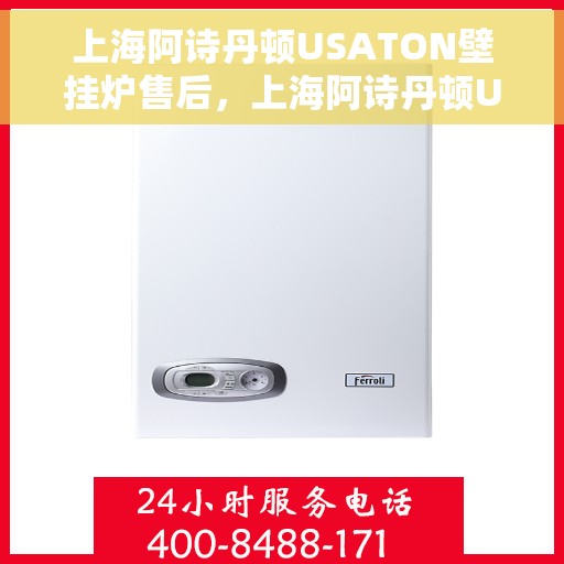 上海阿诗丹顿USATON壁挂炉售后，上海阿诗丹顿USATON壁挂炉售后服务解析