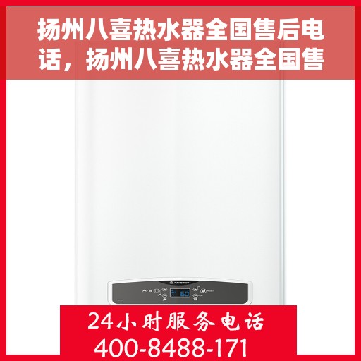 扬州八喜热水器全国售后电话，扬州八喜热水器全国售后热线电话及维修服务指南