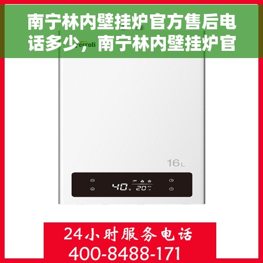 南宁林内壁挂炉官方售后电话多少，南宁林内壁挂炉官方售后电话详解，专业维修与保养服务热线揭秘