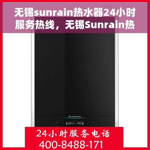 无锡sunrain热水器24小时服务热线，无锡Sunrain热水器全天候服务热线，贴心关怀温暖您的生活