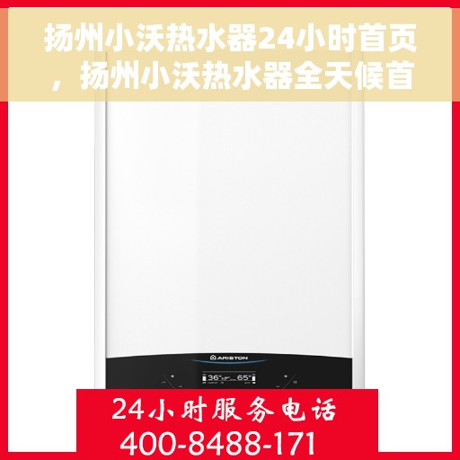 扬州小沃热水器24小时首页，扬州小沃热水器全天候首页服务指南