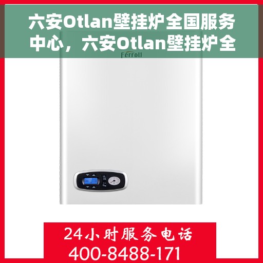 六安Otlan壁挂炉全国服务中心，六安Otlan壁挂炉全国服务中心，专业维修与优质服务并行