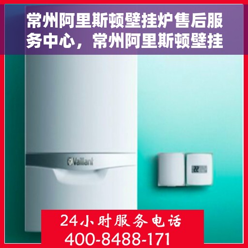 常州阿里斯顿壁挂炉售后服务中心，常州阿里斯顿壁挂炉售后服务中心，专业维修与贴心服务一体化平台