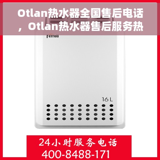 Otlan热水器全国售后电话，Otlan热水器售后服务热线及全国售后电话全攻略
