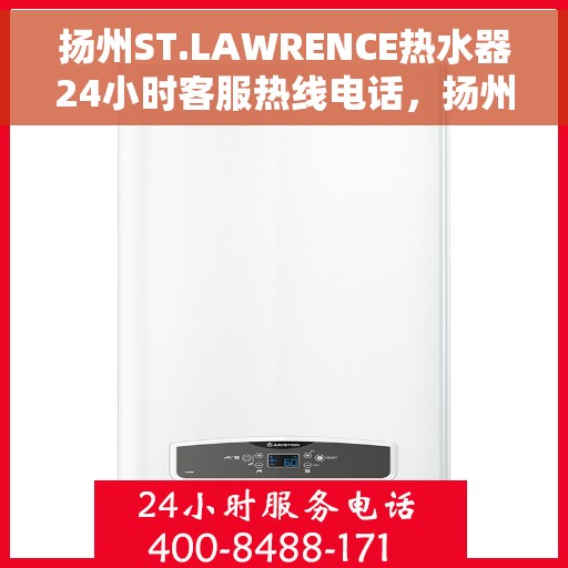 扬州ST.LAWRENCE热水器24小时客服热线电话，扬州ST.LAWRENCE热水器全天候客服热线电话