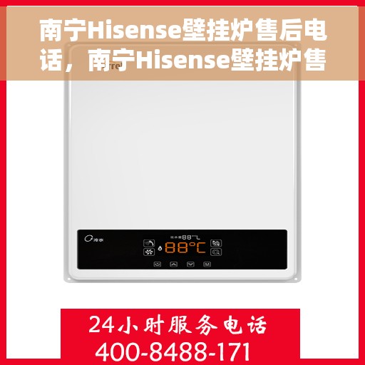 南宁Hisense壁挂炉售后电话，南宁Hisense壁挂炉售后服务热线及电话详解