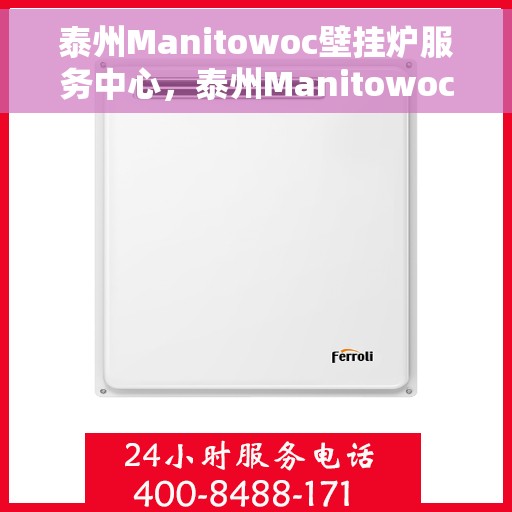 泰州Manitowoc壁挂炉服务中心，泰州Manitowoc壁挂炉专业服务中心