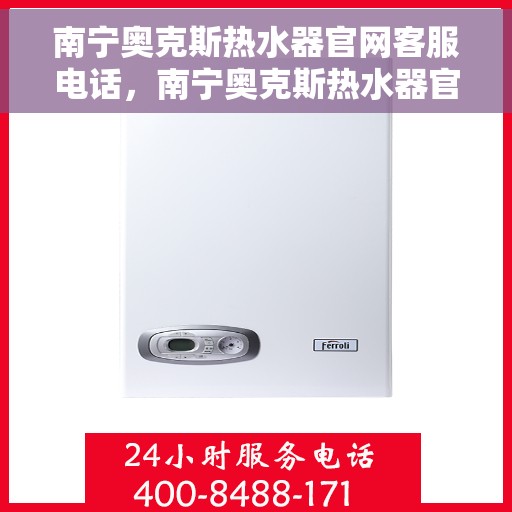 南宁奥克斯热水器官网客服电话，南宁奥克斯热水器官网客服热线，专业解答，贴心服务