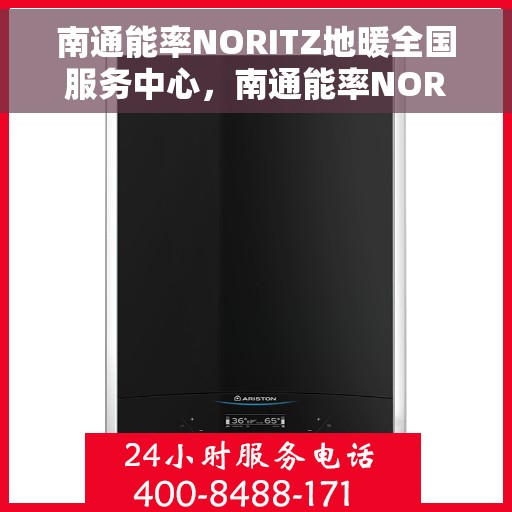 南通能率NORITZ地暖全国服务中心，南通能率NORITZ地暖全国服务中心，专业维修与贴心服务一体化平台