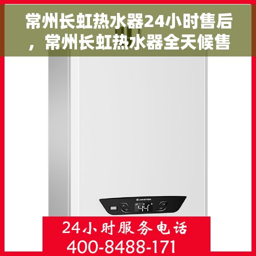 常州长虹热水器24小时售后，常州长虹热水器全天候售后服务保障