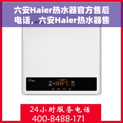 六安Haier热水器官方售后电话，六安Haier热水器售后服务中心联系电话
