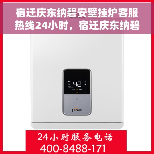 宿迁庆东纳碧安壁挂炉客服热线24小时，宿迁庆东纳碧安壁挂炉全天候客服热线，暖心服务随时在线