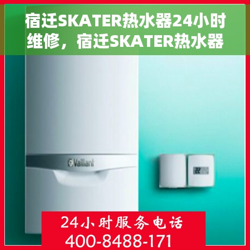 宿迁SKATER热水器24小时维修，宿迁SKATER热水器全天候专业维修服务