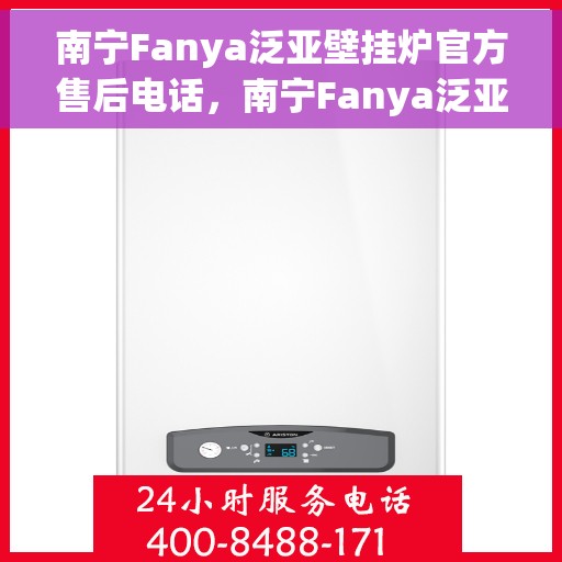 南宁Fanya泛亚壁挂炉官方售后电话，南宁Fanya泛亚壁挂炉售后服务中心联系电话