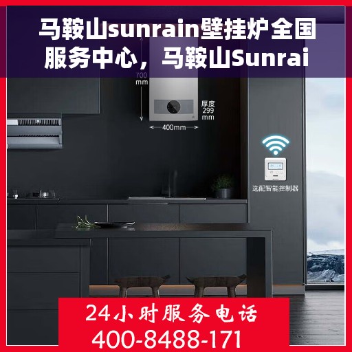 马鞍山sunrain壁挂炉全国服务中心，马鞍山Sunrain壁挂炉全国服务中心，专业维修与一站式服务体验