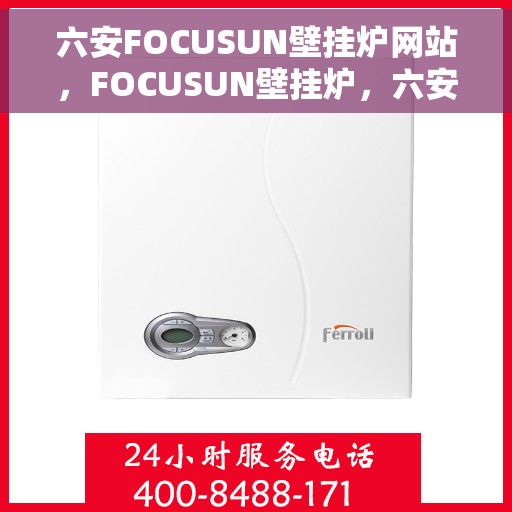 六安FOCUSUN壁挂炉网站，FOCUSUN壁挂炉，六安专业供暖解决方案