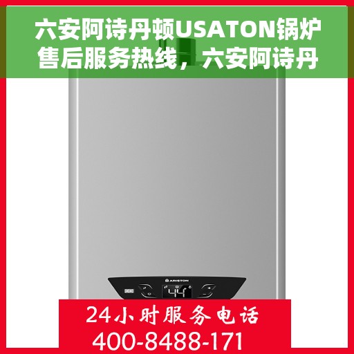 六安阿诗丹顿USATON锅炉售后服务热线，六安阿诗丹顿USATON锅炉售后热线及服务一览
