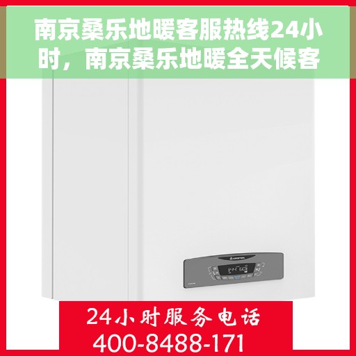 南京桑乐地暖客服热线24小时，南京桑乐地暖全天候客服热线，温暖连接不打烊
