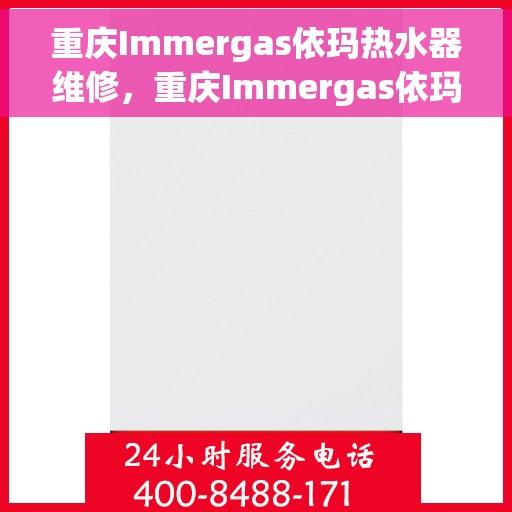 重庆Immergas依玛热水器维修，重庆Immergas依玛热水器专业维修服务