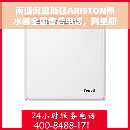 南通阿里斯顿ARISTON热水器全国售后电话，阿里斯顿ARISTON热水器南通售后服务中心电话号码全解析