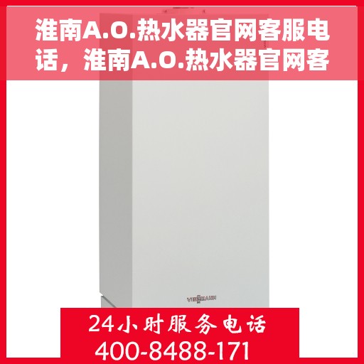 淮南A.O.热水器官网客服电话,淮南A.O.热水器官网客服热线及售后服务电话 淮南A.O.热水器官网客服电话,淮南A.O.热水器官网客服热线及售后服务电话