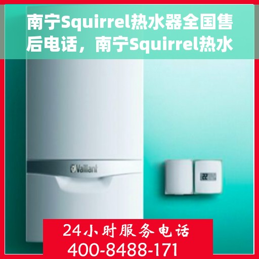 南宁Squirrel热水器全国售后电话，南宁Squirrel热水器售后服务热线及电话大全