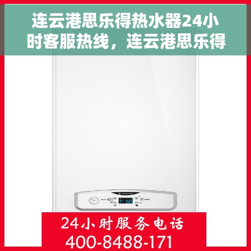 连云港思乐得热水器24小时客服热线，连云港思乐得热水器全天候客服热线，专业解答，温暖不间断