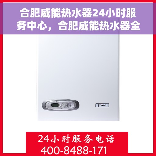 合肥威能热水器24小时服务中心，合肥威能热水器全天候专业维修服务中心