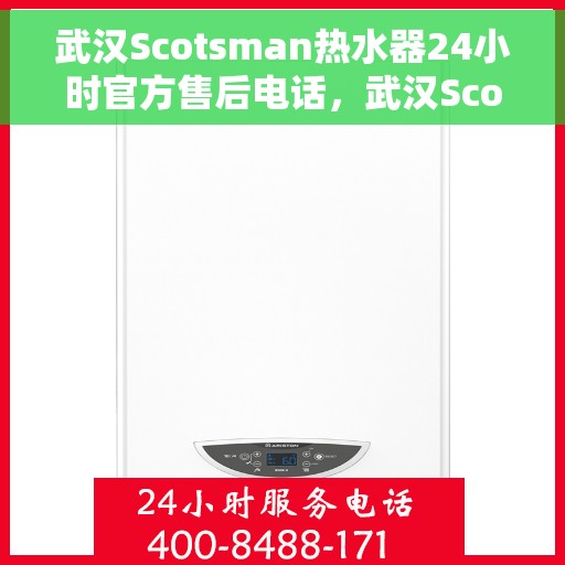 武汉Scotsman热水器24小时官方售后电话，武汉Scotsman热水器全天候官方售后热线电话