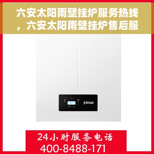 六安太阳雨壁挂炉服务热线，六安太阳雨壁挂炉售后服务中心热线，专业维修与安装服务保障