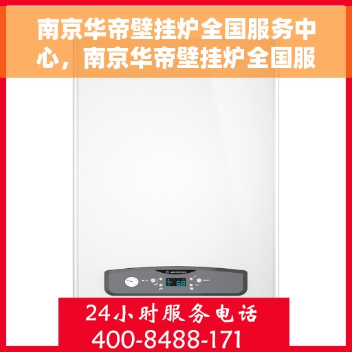 南京华帝壁挂炉全国服务中心，南京华帝壁挂炉全国服务中心，专业维修与一站式服务体验