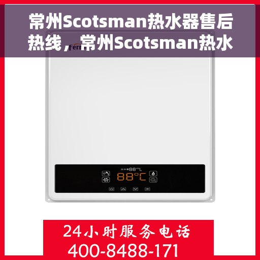 常州Scotsman热水器售后热线，常州Scotsman热水器售后服务热线及维修指南