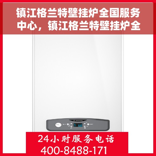 镇江格兰特壁挂炉全国服务中心，镇江格兰特壁挂炉全国服务中心，专业维修与一站式服务体验