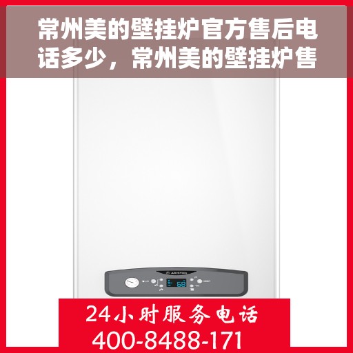 常州美的壁挂炉官方售后电话多少，常州美的壁挂炉售后电话官方查询及维修服务指南