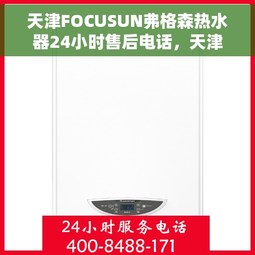 天津FOCUSUN弗格森热水器24小时售后电话，天津弗格森热水器全天候售后热线服务支持