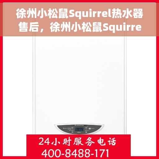 徐州小松鼠Squirrel热水器售后，徐州小松鼠Squirrel热水器售后服务详解