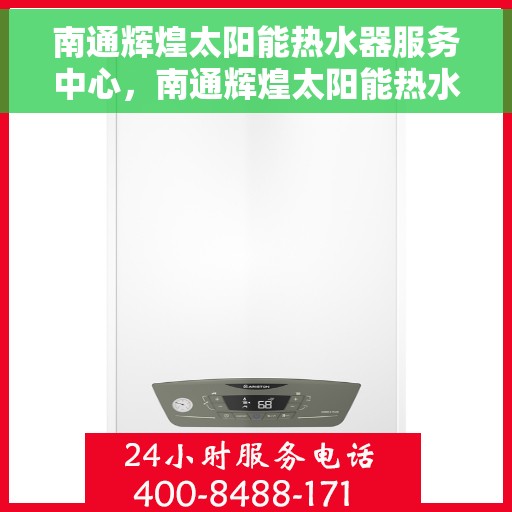 南通辉煌太阳能热水器服务中心，南通辉煌太阳能热水器专业服务中心，高效服务，温暖您的生活