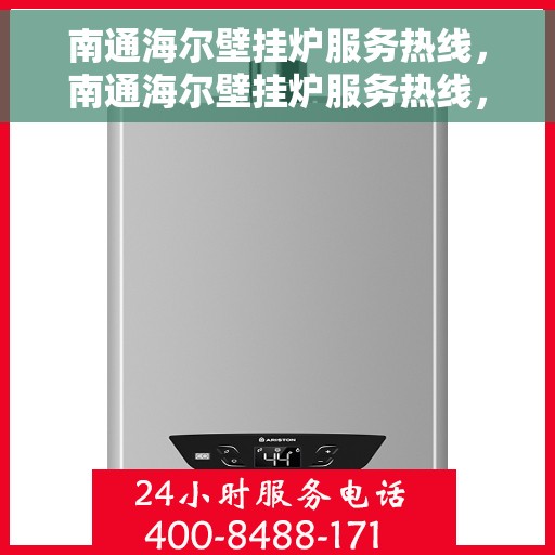 南通海尔壁挂炉服务热线，南通海尔壁挂炉服务热线，专业维修与支持团队为您解答疑问！