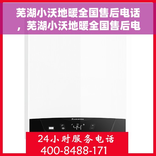 芜湖小沃地暖全国售后电话，芜湖小沃地暖全国售后电话及售后服务详解
