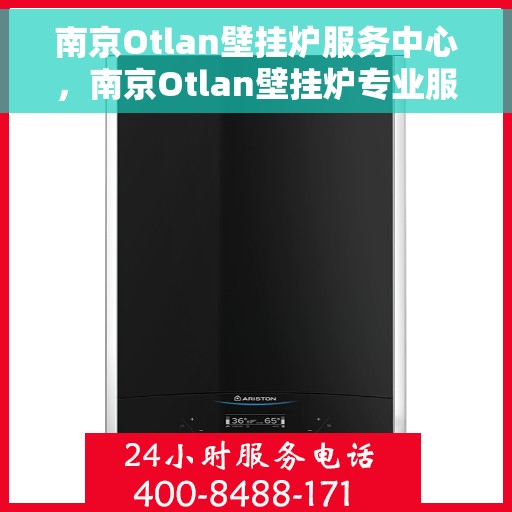 南京Otlan壁挂炉服务中心，南京Otlan壁挂炉专业服务中心，高效维修与优质服务之选