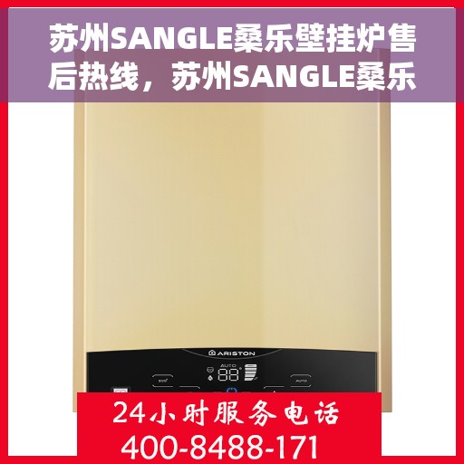 苏州SANGLE桑乐壁挂炉售后热线，苏州SANGLE桑乐壁挂炉售后服务热线及维修指南