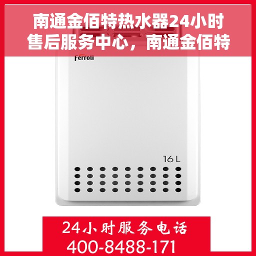 南通金佰特热水器24小时售后服务中心，南通金佰特热水器全天候售后无忧服务中心