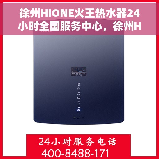 徐州HIONE火王热水器24小时全国服务中心，徐州HIONE火王热水器全天候全国服务热线，专业售后无忧保障