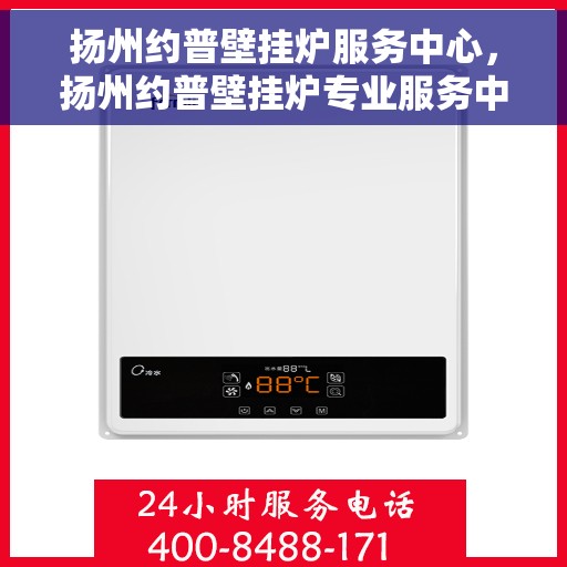 扬州约普壁挂炉服务中心，扬州约普壁挂炉专业服务中心