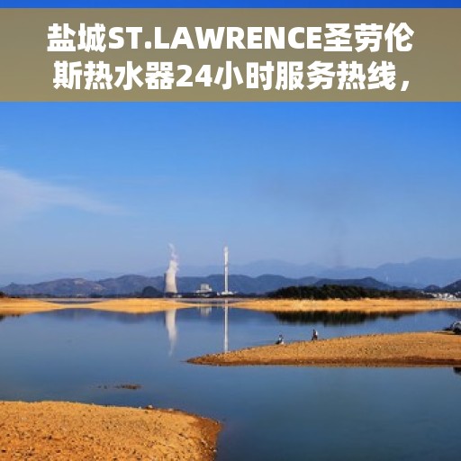 盐城ST.LAWRENCE圣劳伦斯热水器24小时服务热线，盐城ST.LAWRENCE圣劳伦斯热水器全天候服务热线解析