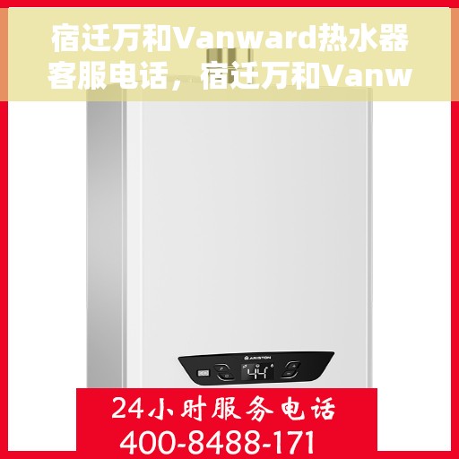 宿迁万和Vanward热水器客服电话，宿迁万和Vanward热水器客服热线及咨询支持服务指南