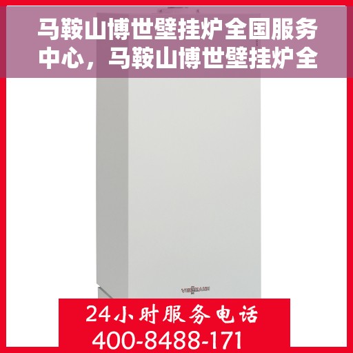 马鞍山博世壁挂炉全国服务中心，马鞍山博世壁挂炉全国服务中心，专业维修与优质服务并行