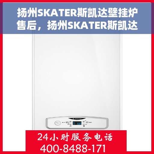 扬州SKATER斯凯达壁挂炉售后，扬州SKATER斯凯达壁挂炉售后服务解析