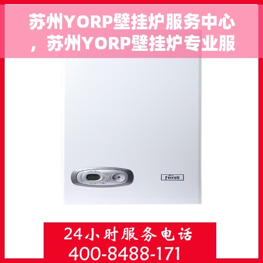 苏州YORP壁挂炉服务中心，苏州YORP壁挂炉专业服务中心