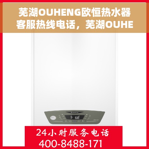芜湖OUHENG欧恒热水器客服热线电话，芜湖OUHENG欧恒热水器客服热线全攻略，专业解答，贴心服务！